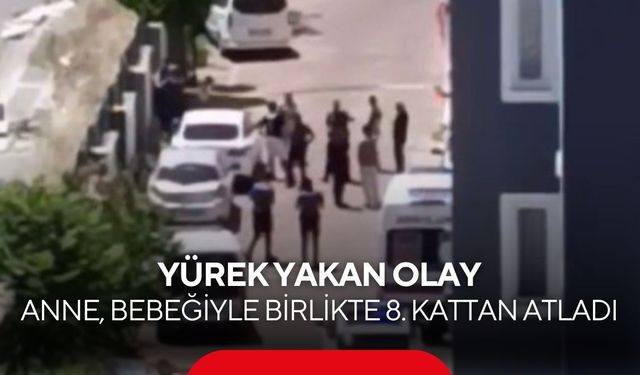 Yürek yakan olay: Anne, bebeğiyle birlikte 8. kattan atladı