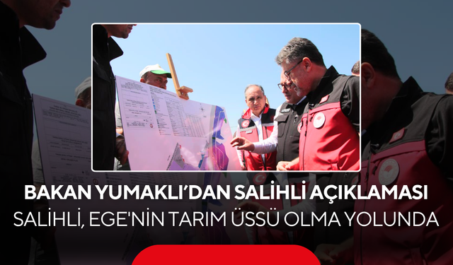Tarım Bakanı Yumaklı’dan Salihli açıklaması… Salihli, Ege'nin Tarım Üssü Olma Yolunda