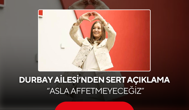 Durbay Ailesi’nden sert açıklama... 'Asla Affetmeyeceğiz'