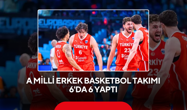 A Milli Erkek Basketbol Takımı 6'da 6 yaptı