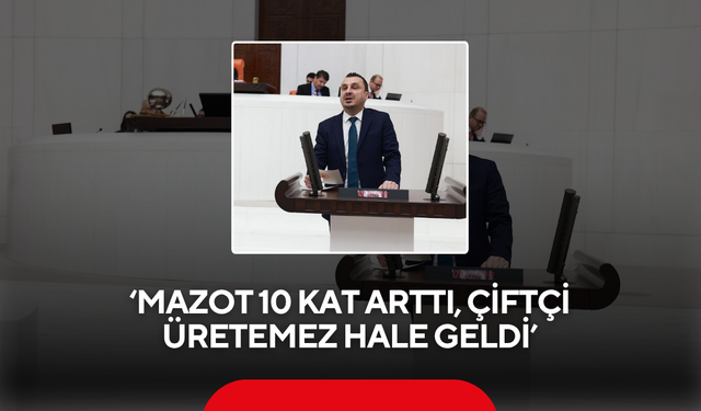 ‘Mazot 10 kat arttı, çiftçi üretemez hale geldi’
