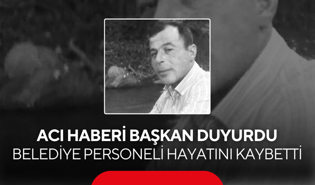 Acı haberi başkan duyurdu… Belediye personeli hayatını kaybetti