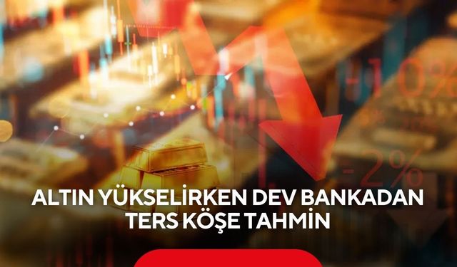 Altın yükselirken dev bankadan ters köşe tahmin