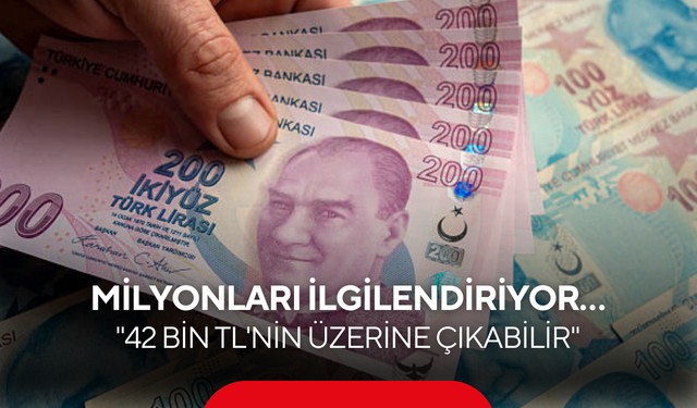 Asgari ücretle ilgili bomba iddia! "42 bin TL'nin üzerine çıkabilir"