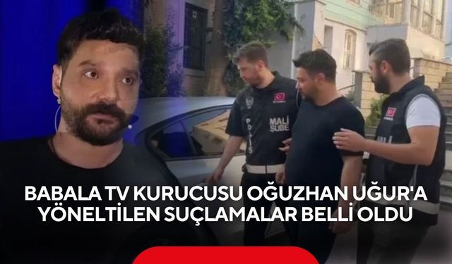 Babala TV kurucusu Oğuzhan Uğur'a yöneltilen suçlamalar belli oldu