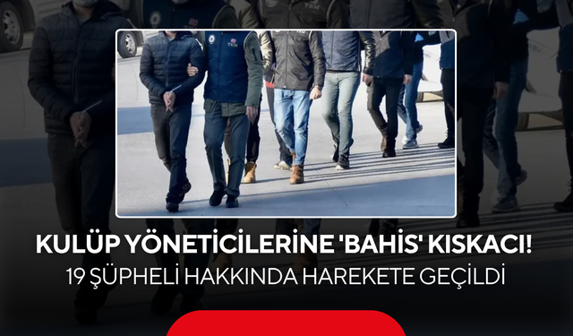 Kulüp yöneticilerine 'bahis' kıskacı ! 19 şüpheli hakkında harekete geçildi