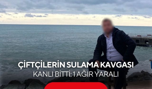 Çiftçilerin sulama kavgası kanlı bitti: 1 ağır yaralı