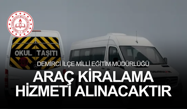 DEMİRCİ İLÇE MİLLİ EĞİTİM MÜDÜRLÜĞÜ ARAÇ KİRALAMA HİZMETİ ALINACAKTIR