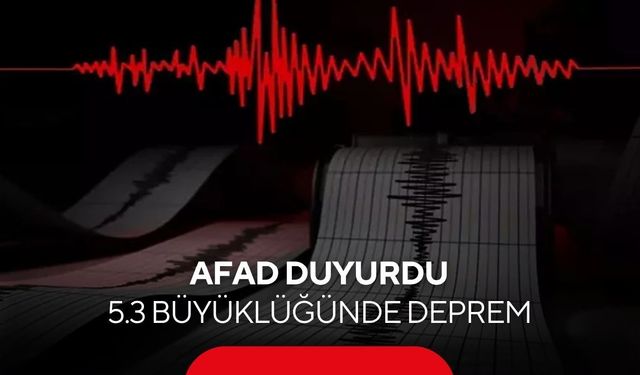 AFAD duyurdu: 5.3 büyüklüğünde korkutan deprem