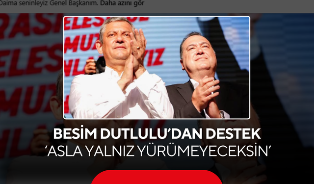 Besim Dutlulu’dan Özgür Özel’e destek ‘Asla yalnız yürümeyeceksin’