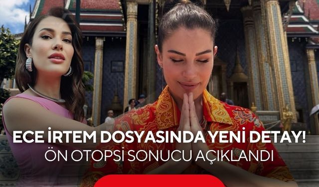 Ece İrtem dosyasında yeni detay! Ön otopsi sonucu açıklandı