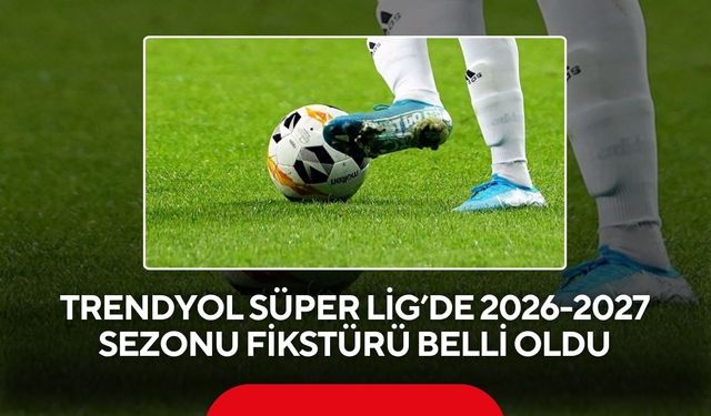 Trendyol Süper Lig’de 2026-2027 sezonu fikstürü belli oldu