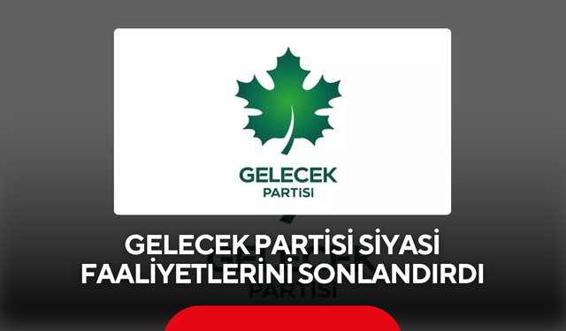 Gelecek Partisi siyasi faaliyetlerini sonlandırdı