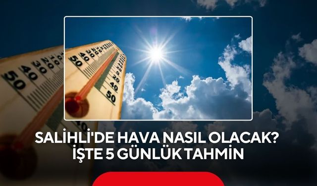 Salihli'de hava nasıl olacak? İşte 5 günlük tahmin