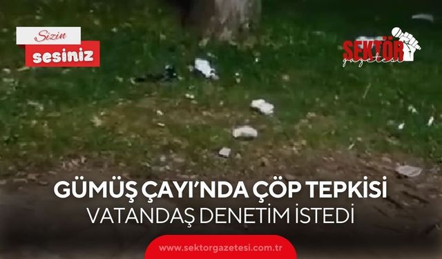 Gümüş Çayı’nda çöp tepkisi: Vatandaş denetim istedi