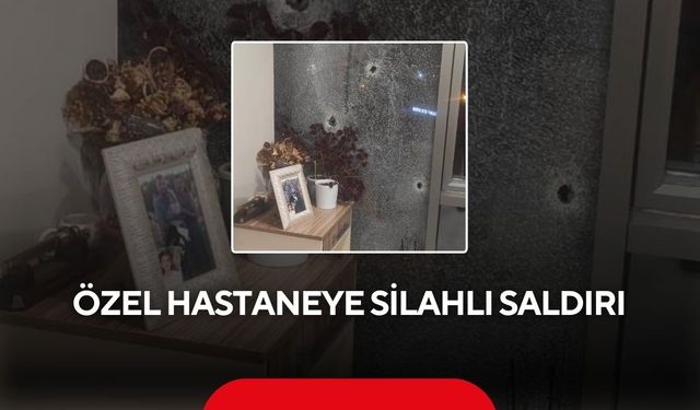 Özel hastaneye silahlı saldırı