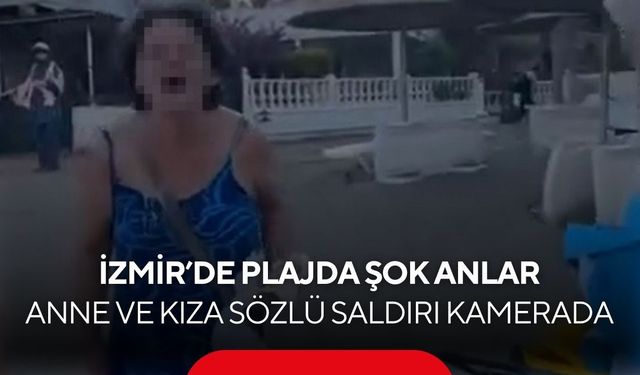 İzmir’de plajda şok anlar! Anne ve kıza sözlü saldırı kamerada...