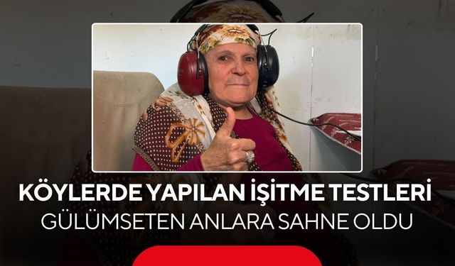 Köylerde Yapılan İşitme Testleri Gülümseten Anlara Sahne Oldu