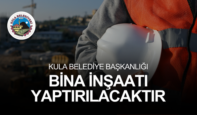 KULA BELEDİYE BAŞKANLIĞI BİNA İNŞAATI YAPTIRILACAKTIR