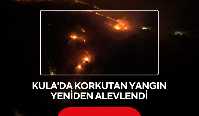 Kula'da Korkutan Yangın Yeniden Alevlendi