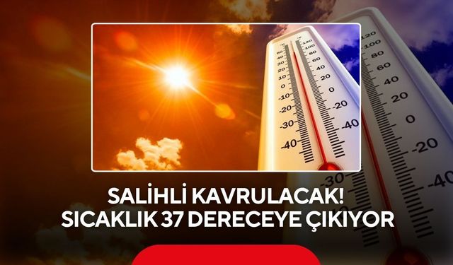 Salihli kavrulacak! Sıcaklık 37 dereceye çıkıyor