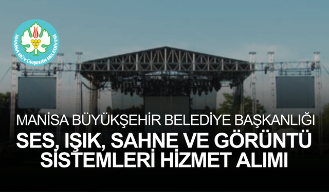 MANİSA BÜYÜKŞEHİR BELEDİYE BAŞKANLIĞI SES, IŞIK, SAHNE VE GÖRÜNTÜ SİSTEMLERİ HİZMET ALIMI