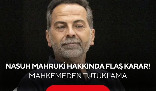 Nasuh Mahruki hakkında flaş karar! Mahkemeden tutuklama