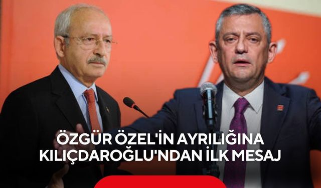 Özgür Özel'in ayrılığına Kılıçdaroğlu'ndan ilk mesaj