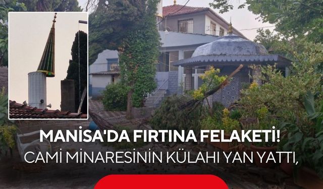 Manisa'da fırtına felaketi! Cami minaresinin külahı yan yattı, sokaklar göle döndü