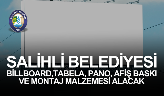 SALİHLİ BELEDİYESİ 47 KALEM BİLLBOARD, TABELA, PANO, AFİŞ BASKI VE MONTAJ MALZEMESİ ALACAK