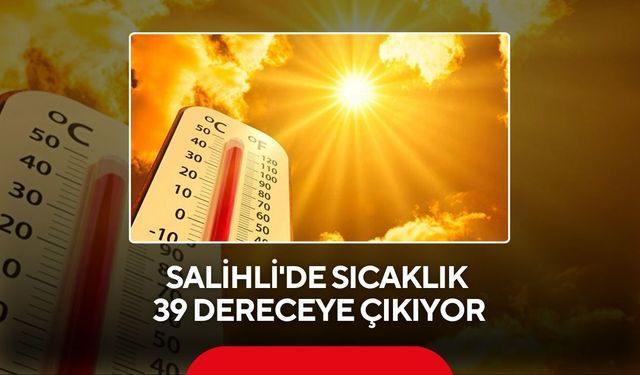 Salihli yanacak! Hafta sonu sıcaklık 39 dereceye çıkacak