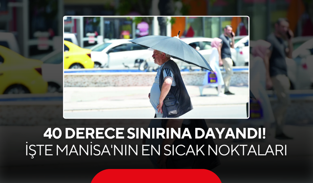 40 derece sınırına dayandı! İşte Manisa'nın en sıcak noktaları