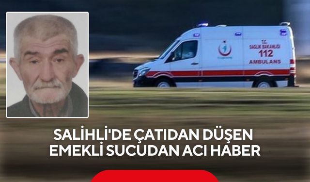Salihli'de çatıdan düşen emekli sucudan acı haber