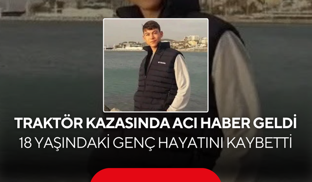Traktör Kazasında Acı Haber Geldi… 18 Yaşındaki Genç Hayatını Kaybetti