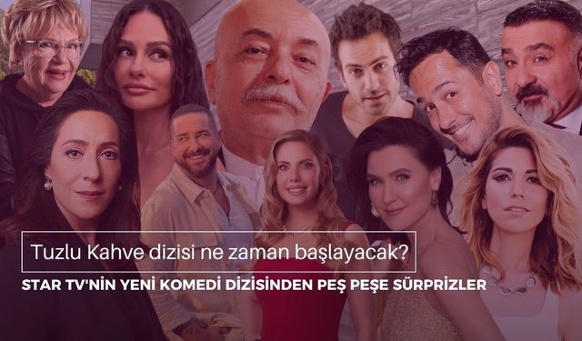 Tuzlu Kahve dizisi ne zaman başlayacak? Star TV'nin yeni komedi dizisinden peş peşe sürprizler