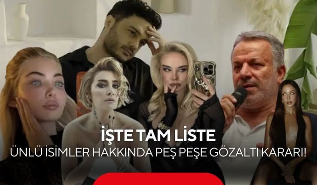 Ünlü isimler hakkında peş peşe gözaltı kararı! İşte tam liste