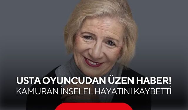 Usta oyuncudan üzen haber! Kamuran İnselel hayatını kaybetti