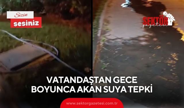 Vatandaştan gece boyunca akan suya tepki