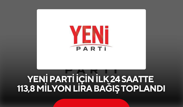 Yeni Parti için ilk 24 saatte 113,8 milyon lira bağış toplandı