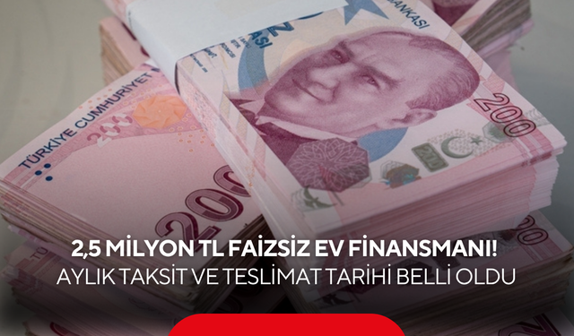 2,5 milyon TL faizsiz ev finansmanı! Aylık taksit ve teslimat tarihi belli oldu