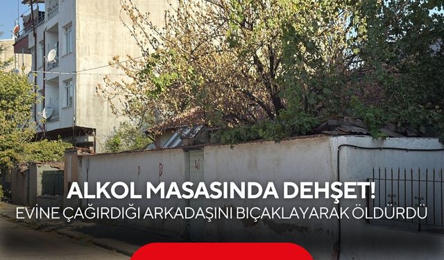 Alkol masasında dehşet! Evine çağırdığı arkadaşını bıçaklayarak öldürdü