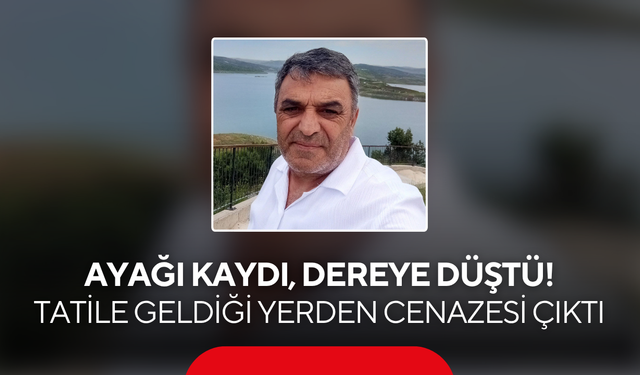 Ayağı kaydı, dereye düştü! Tatile geldiği yerden cenazesi çıktı