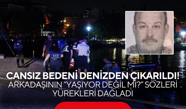 Cansız bedeni denizden çıkarıldı! Arkadaşının “Yaşıyor değil mi?” sözleri yürekleri dağladı