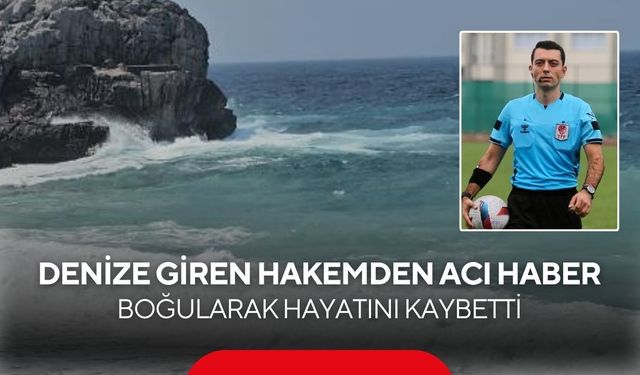 Denize giren hakemden acı haber: Boğularak hayatını kaybetti