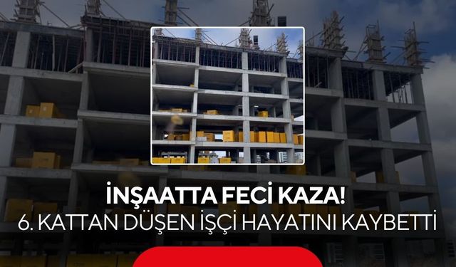 İnşaatta feci kaza! 6. kattan düşen işçiden acı haber