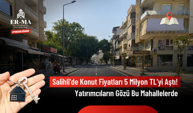 Salihli 2026 Temmuz Sonu Emlak Raporu: Konut Fiyatları 5 Milyon TL’yi Geçti, Yatırımcıların Gözü Bu Mahallelerde