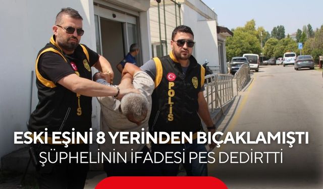 Eski eşine dehşeti yaşattı... 8 yerinden bıçakladı, ifadesi pes dedirtti