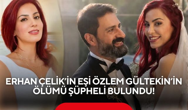 Erhan Çelik’in eşi Özlem Gültekin’in ölümünde dikkat çeken gelişme! Ölümü şüpheli bulundu