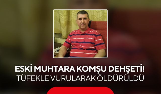Eski muhtara komşu dehşeti! Tüfekle vurularak öldürüldü
