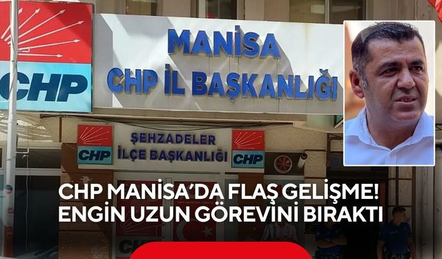 CHP Manisa’da flaş gelişme! Engin Uzun görevini bıraktı